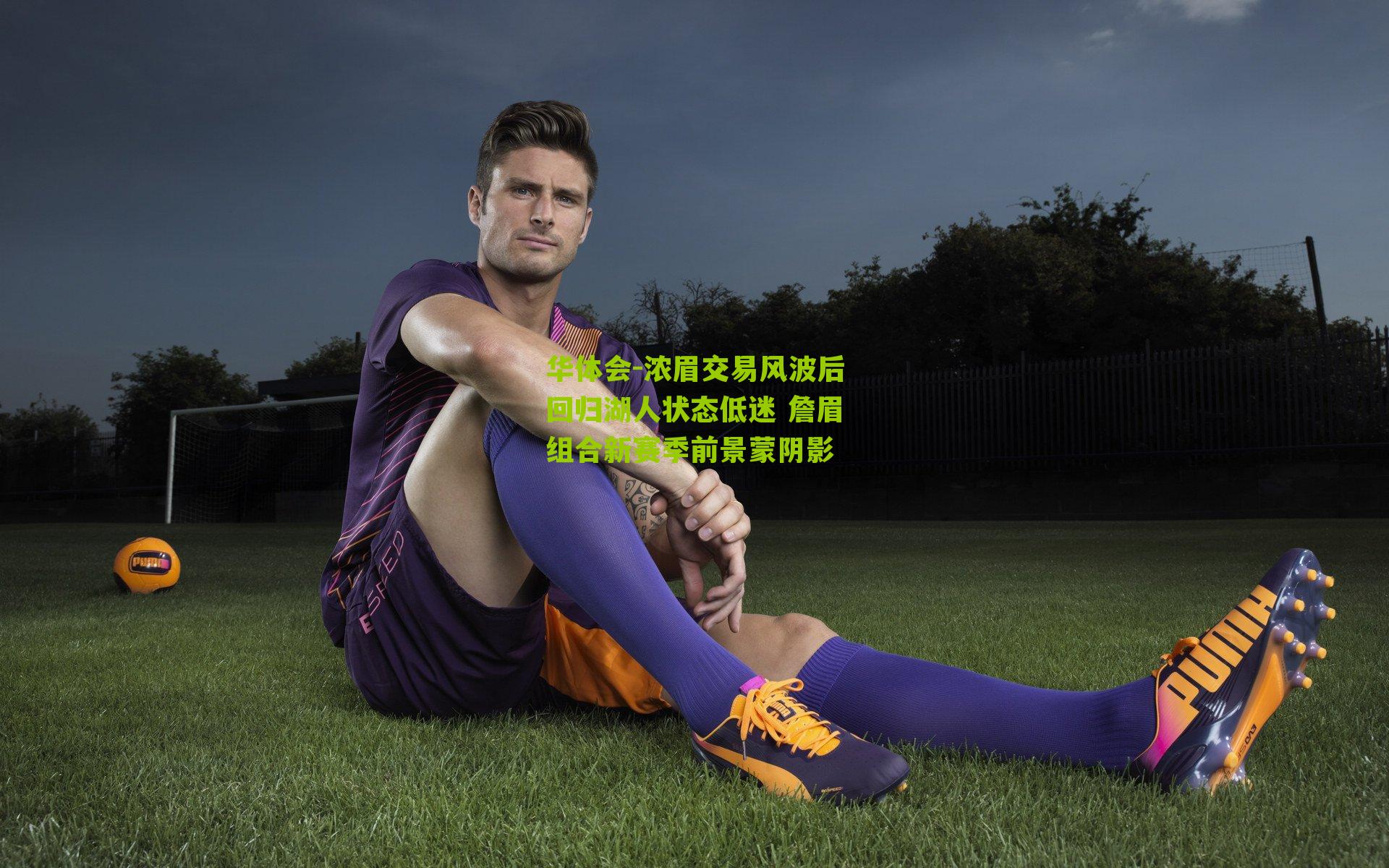 华体会-浓眉交易风波后回归湖人状态低迷 詹眉组合新赛季前景蒙阴影