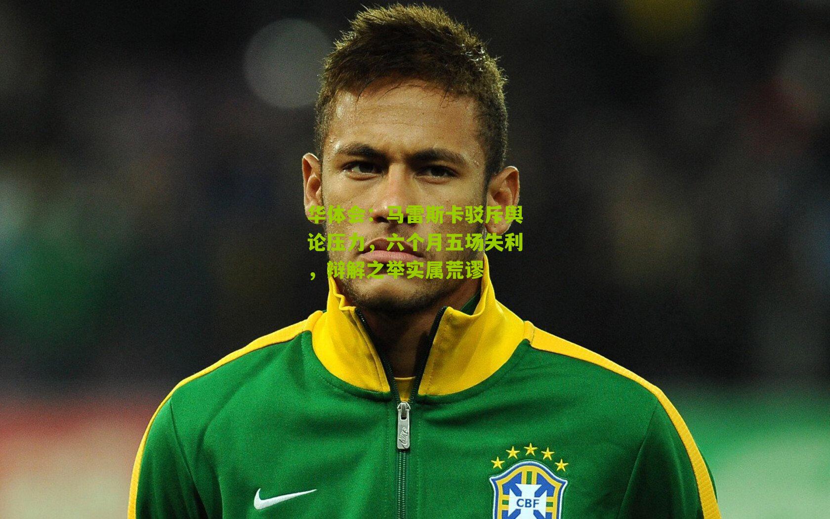 马雷斯卡驳斥舆论压力,六个月五场失利,辩解之举实属荒谬