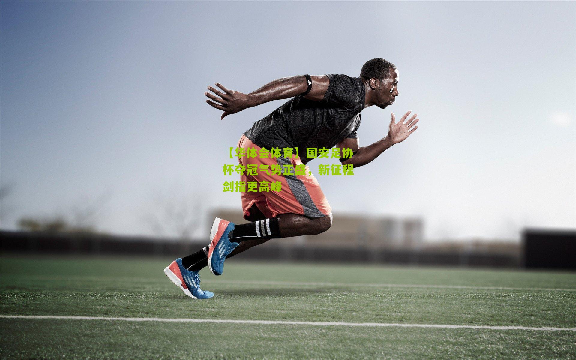 【华体会体育】国安足协杯夺冠气势正盛，新征程剑指更高峰