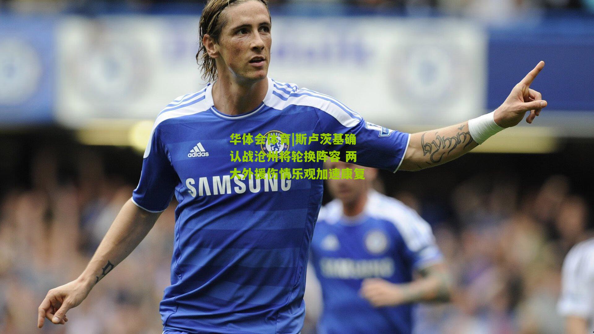 斯卢茨基确认战沧州将轮换阵容 两大外援伤情乐观加速康复