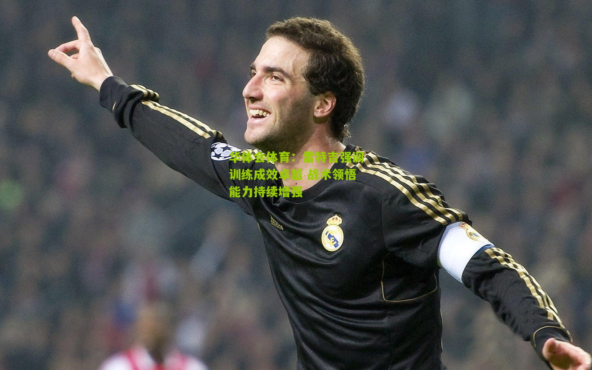华体会体育：雷特吉强调训练成效卓越 战术领悟能力持续增强