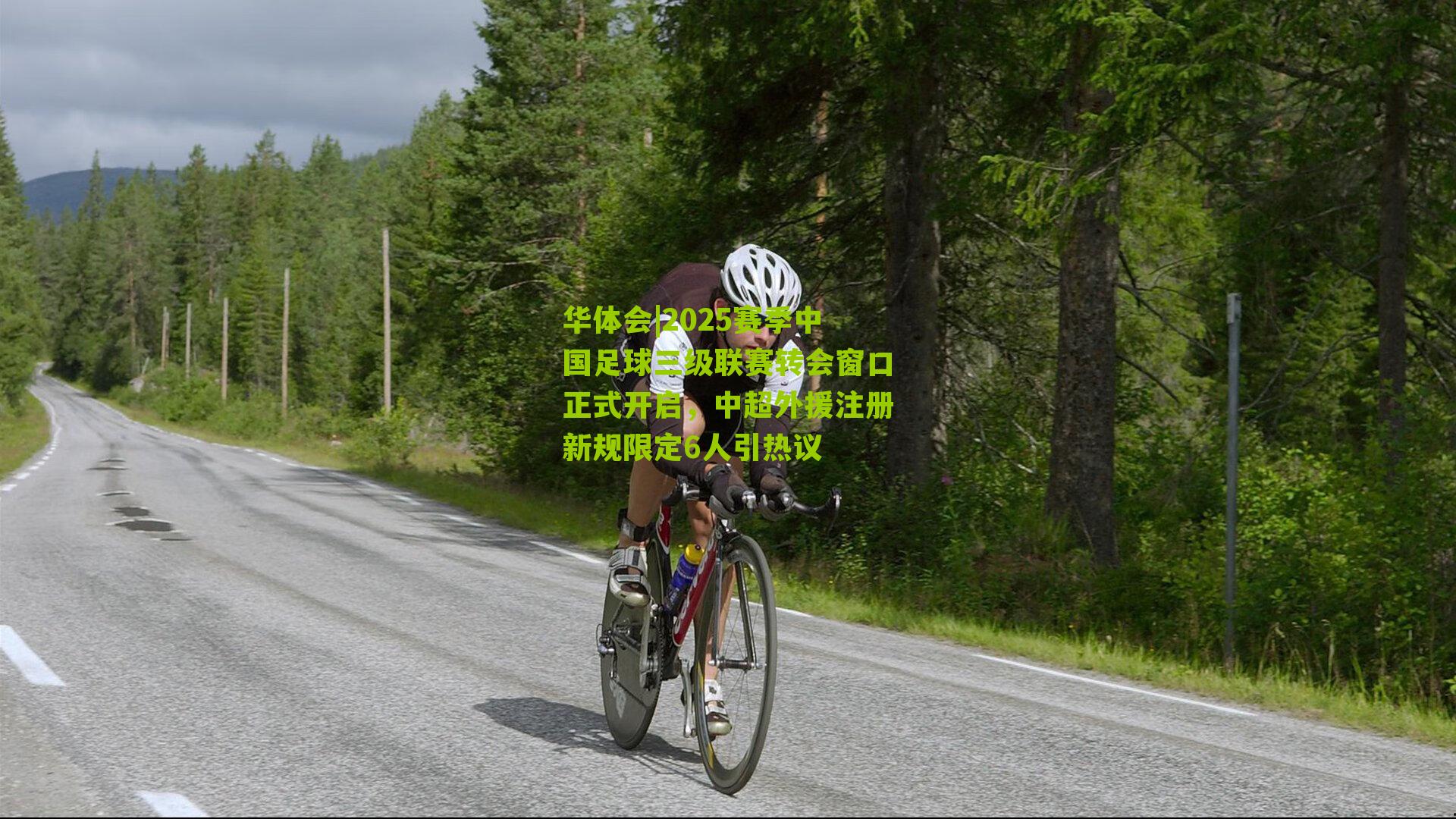 华体会|2025赛季中国足球三级联赛转会窗口正式开启，中超外援注册新规限定6人引热议