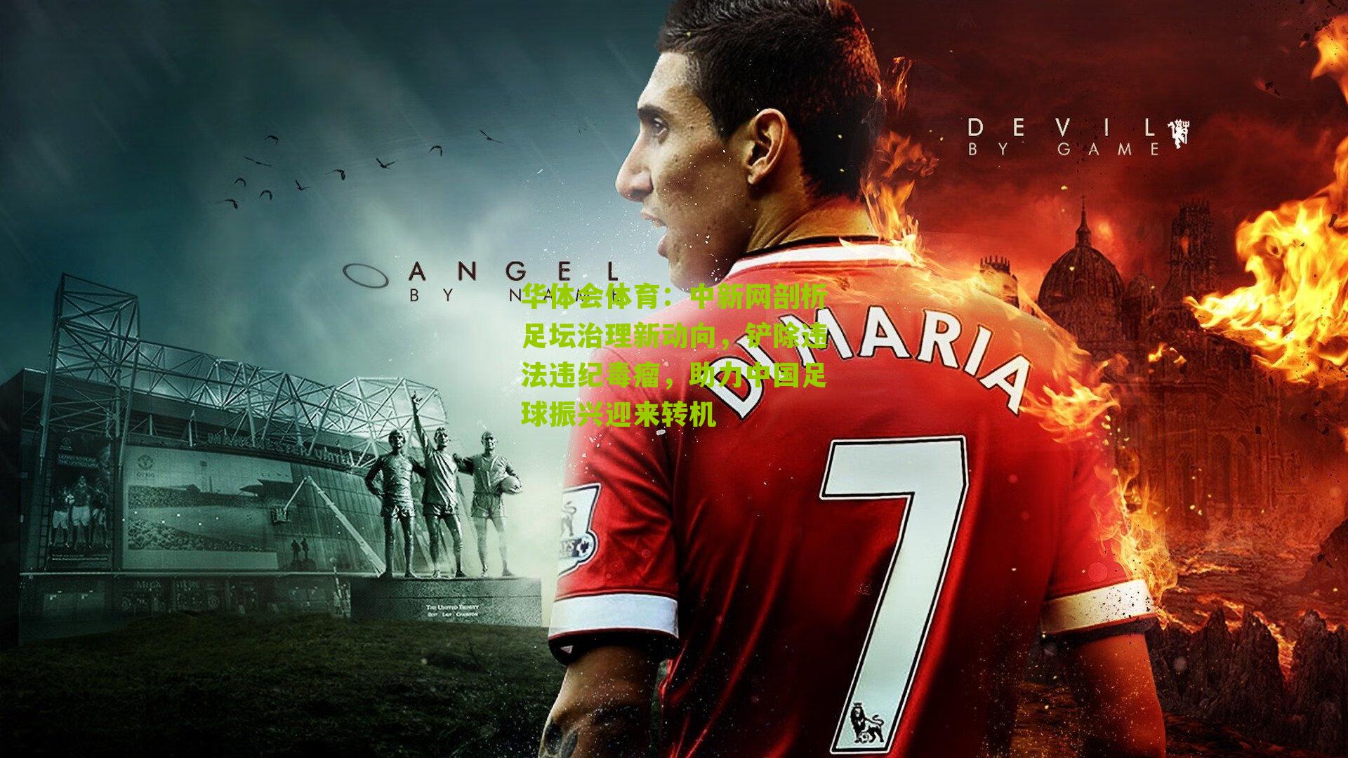 华体会体育：中新网剖析足坛治理新动向，铲除违法违纪毒瘤，助力中国足球振兴迎来转机