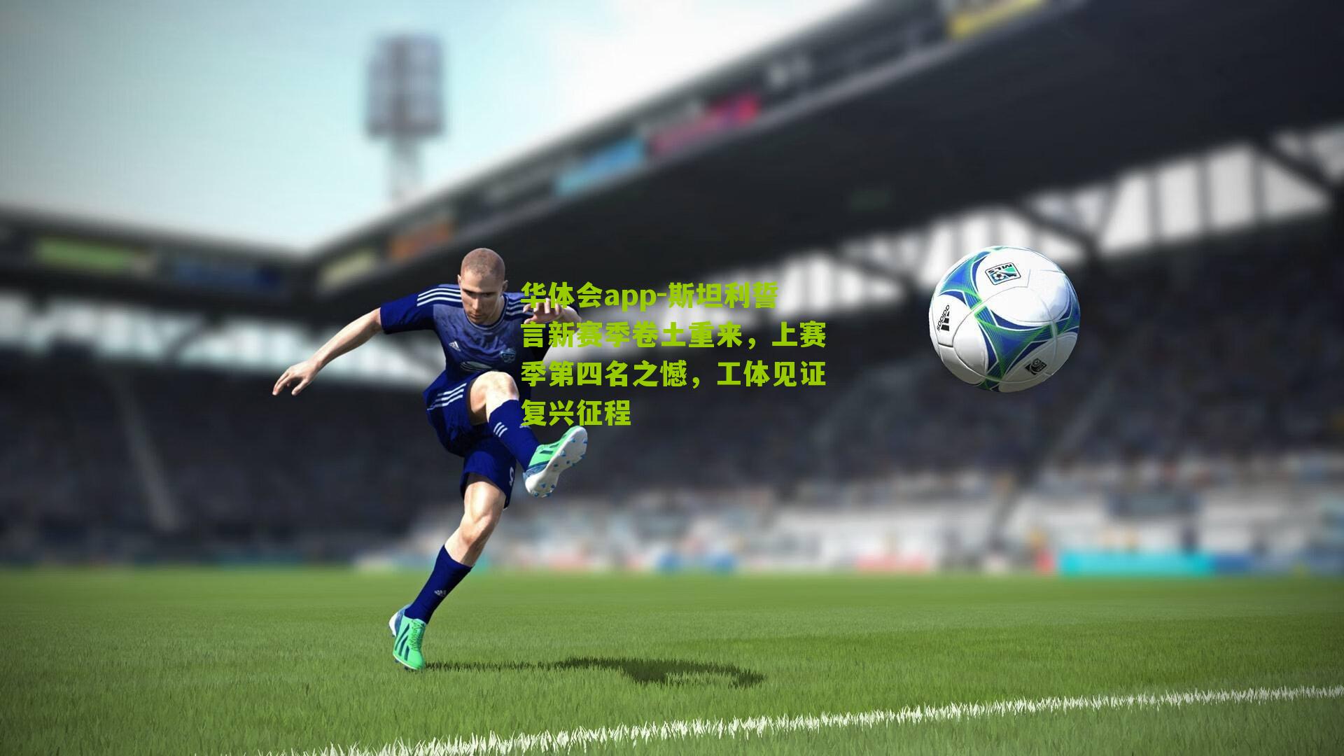 华体会app-斯坦利誓言新赛季卷土重来，上赛季第四名之憾，工体见证复兴征程